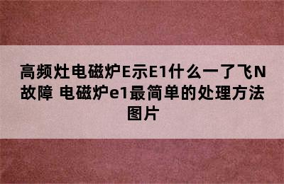 高频灶电磁炉E示E1什么一了飞N故障 电磁炉e1最简单的处理方法图片